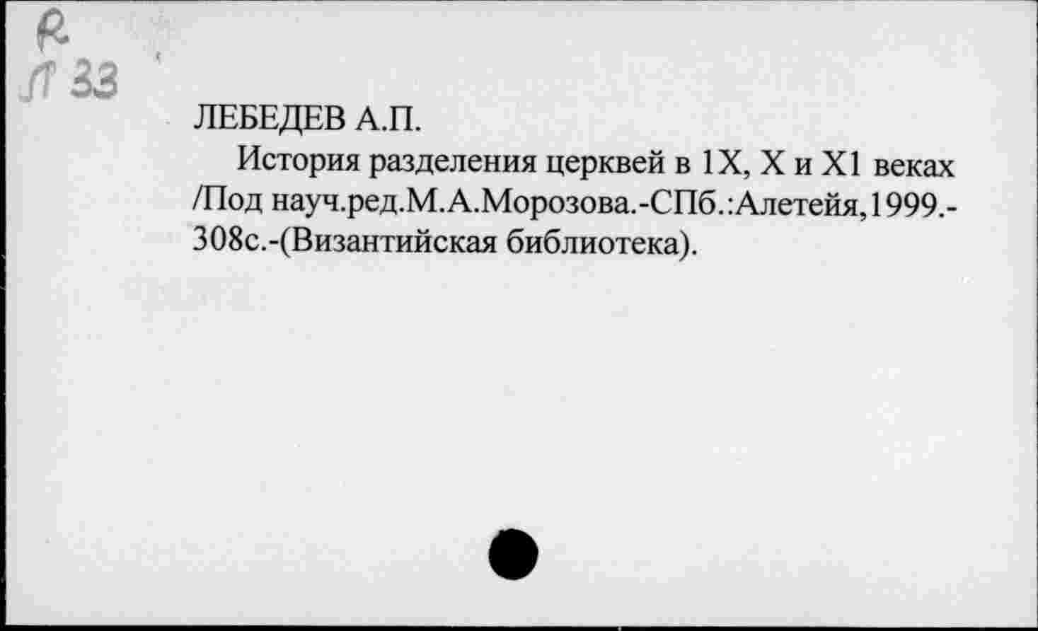 ﻿ЛЕБЕДЕВ А.П.
История разделения церквей в IX, X и XI веках /Под науч.ред.М.А.Морозова.-СПб.:Алетейя,1999,-ЗО8с.-(Византийская библиотека).